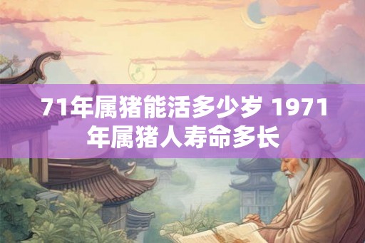 71年属猪能活多少岁 1971年属猪人寿命多长