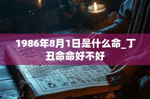1986年8月1日是什么命_丁丑命命好不好