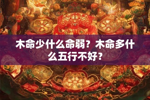 木命少什么命弱？木命多什么五行不好？