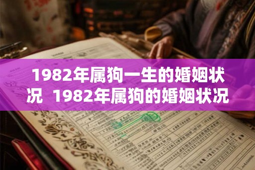 1982年属狗一生的婚姻状况 1982年属狗的婚姻状况如何 1982年属狗一生的婚姻状况 1982年属狗的婚姻状况如何