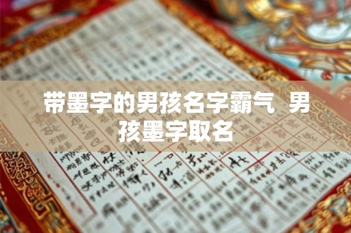 带墨字的男孩名字霸气  男孩墨字取名