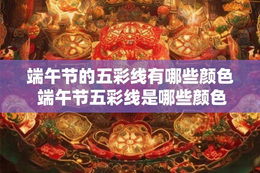 端午节的五彩线有哪些颜色 端午节五彩线是哪些颜色