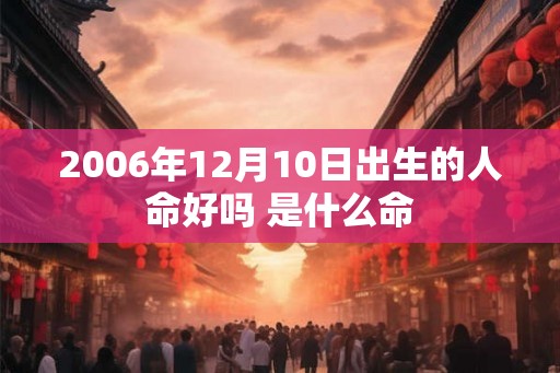 2006年12月10日出生的人命好吗 是什么命