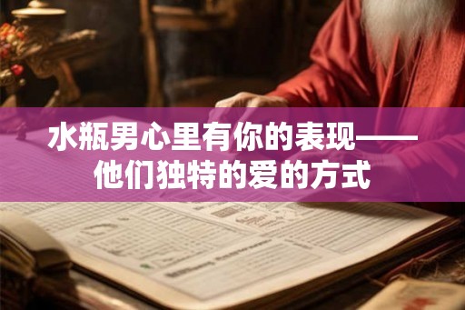 水瓶男心里有你的表现——他们独特的爱的方式