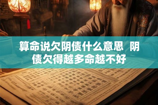 算命说欠阴债什么意思  阴债欠得越多命越不好