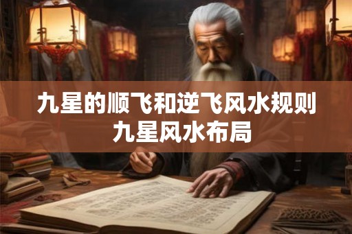 九星的顺飞和逆飞风水规则 九星风水布局 九星的顺飞和逆飞风水规则 九星风水布局