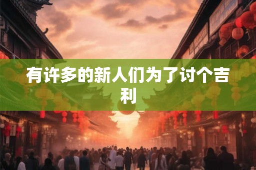 有许多的新人们为了讨个吉利
