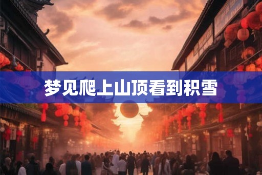 梦见爬上山顶看到积雪
