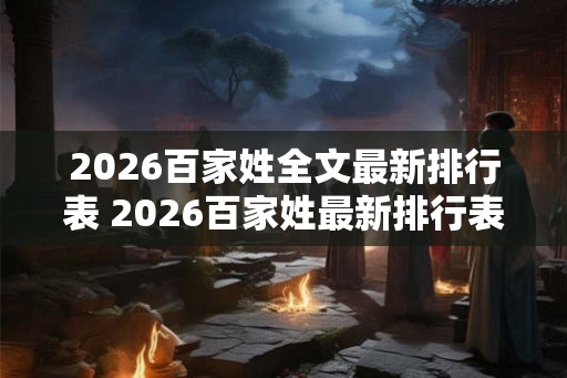 2026百家姓全文最新排行表 2026百家姓最新排行表哪个姓氏排名第一