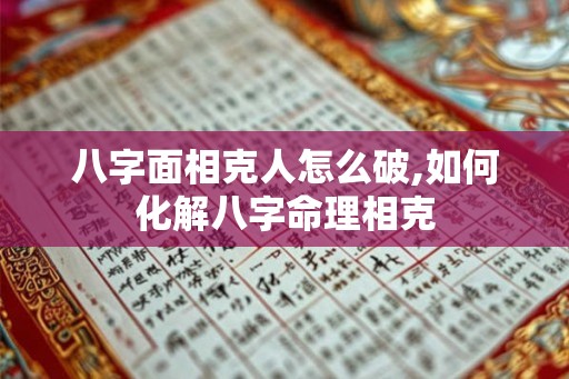 八字面相克人怎么破,如何化解八字命理相克