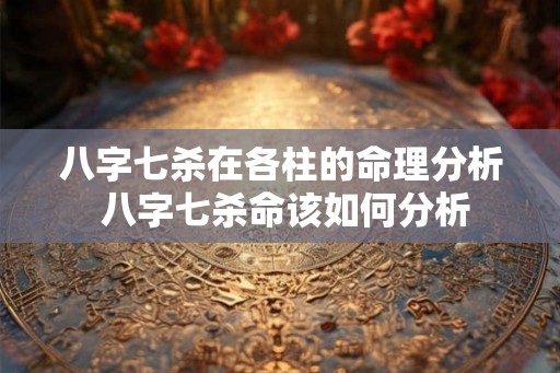 八字七杀在各柱的命理分析 八字七杀命该如何分析