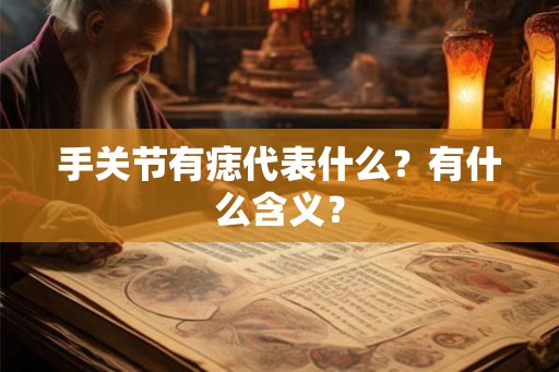 手关节有痣代表什么？有什么含义？