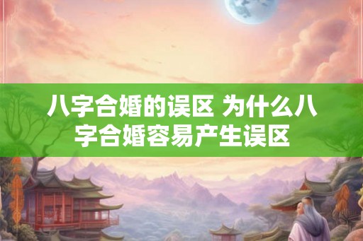 八字合婚的误区 为什么八字合婚容易产生误区