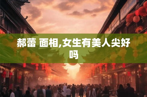 郝蕾 面相,女生有美人尖好吗