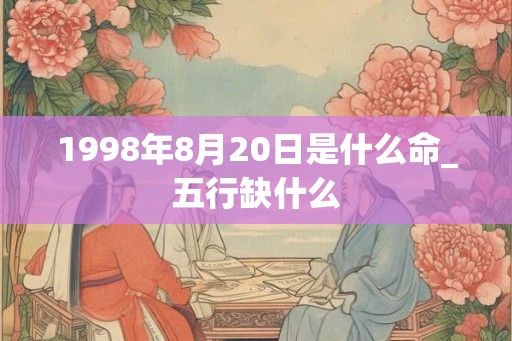1998年8月20日是什么命_五行缺什么