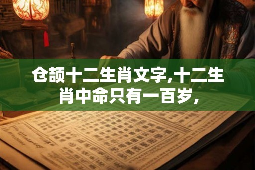 仓颉十二生肖文字,十二生肖中命只有一百岁,