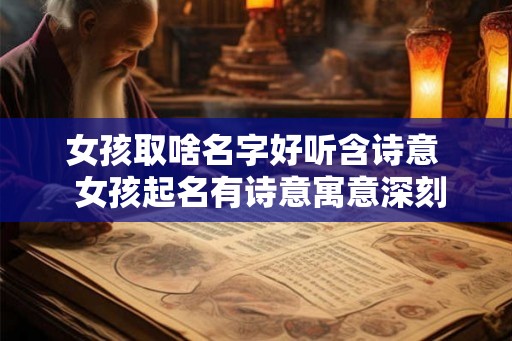 女孩取啥名字好听含诗意  女孩起名有诗意寓意深刻