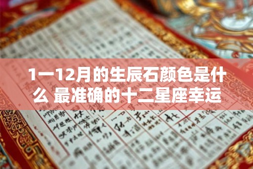1一12月的生辰石颜色是什么 最准确的十二星座幸运石 1一12月的生辰石颜色是什么 最准确的十二星座幸运石