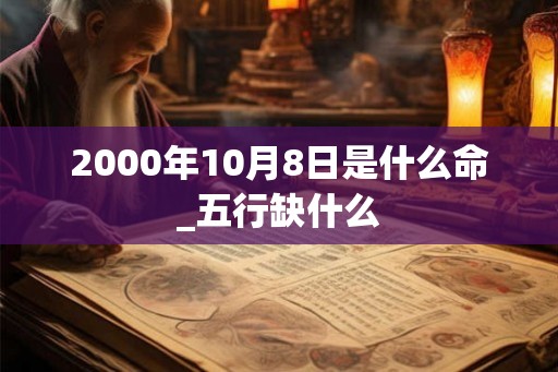 2000年10月8日是什么命_五行缺什么