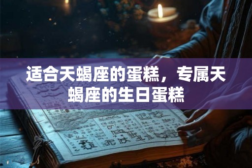 适合天蝎座的蛋糕，专属天蝎座的生日蛋糕