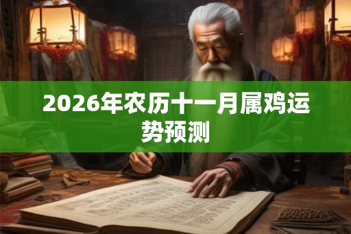 2026年农历十一月属鸡运势预测 2026年农历十一月属鸡运势预测