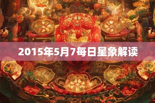 2015年5月7每日星象解读 2015年5月7每日星象解读