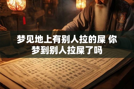 梦见地上有别人拉的屎 你梦到别人拉屎了吗