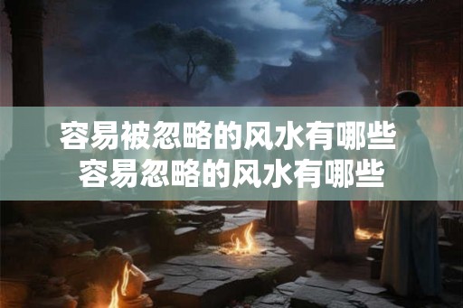 容易被忽略的风水有哪些 容易忽略的风水有哪些 容易被忽略的风水有哪些 容易忽略的风水有哪些