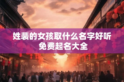 姓裴的女孩取什么名字好听 免费起名大全