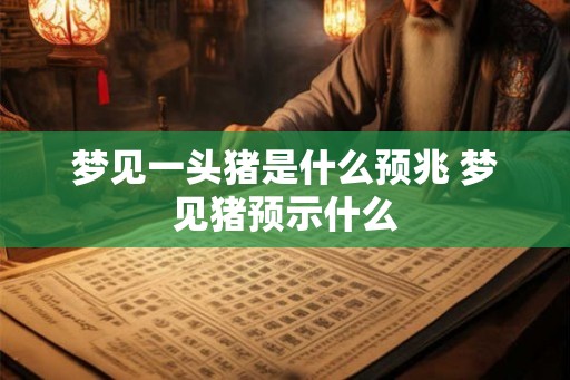 梦见一头猪是什么预兆 梦见猪预示什么