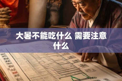 大暑不能吃什么 需要注意什么 大暑不能吃什么 需要注意什么