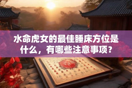水命虎女的最佳睡床方位是什么，有哪些注意事项？