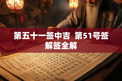 第五十一签中吉 第51号签解签全解 第五十一签中吉 第51号签解签全解