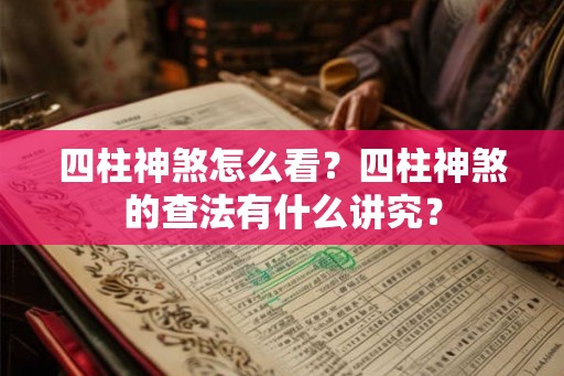 四柱神煞怎么看?四柱神煞的查法有什么讲究? 四柱神煞怎么看?四柱神煞的查法有什么讲究?