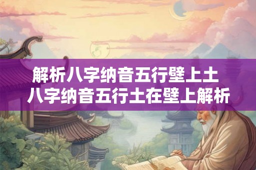 解析八字纳音五行壁上土 八字纳音五行土在壁上解析
