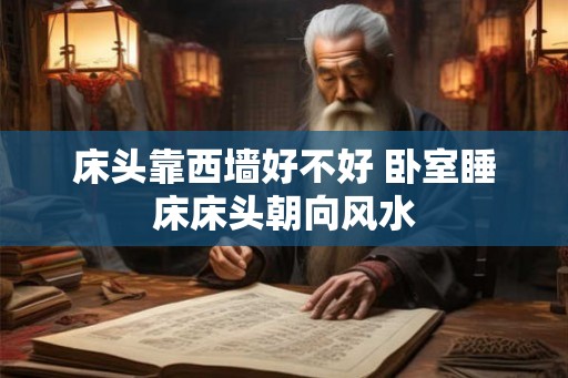 床头靠西墙好不好 卧室睡床床头朝向风水