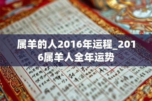 属羊的人2016年运程_2016属羊人全年运势 属羊的人2016年运程_2016属羊人全年运势