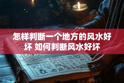 怎样判断一个地方的风水好坏 如何判断风水好坏