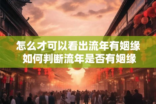 怎么才可以看出流年有姻缘 如何判断流年是否有姻缘