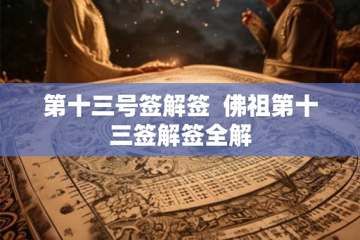 第十三号签解签 佛祖第十三签解签全解 第十三号签解签 佛祖第十三签解签全解