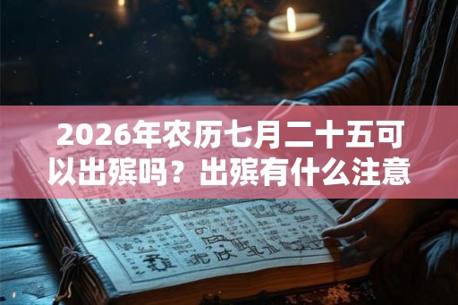 2026年农历七月二十五可以出殡吗？出殡有什么注意事项？