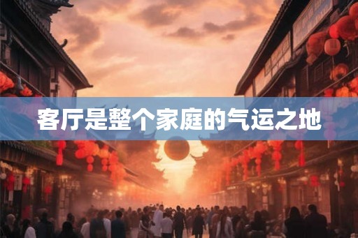客厅是整个家庭的气运之地