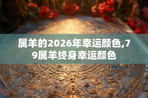 属羊的2026年幸运颜色,79属羊终身幸运颜色