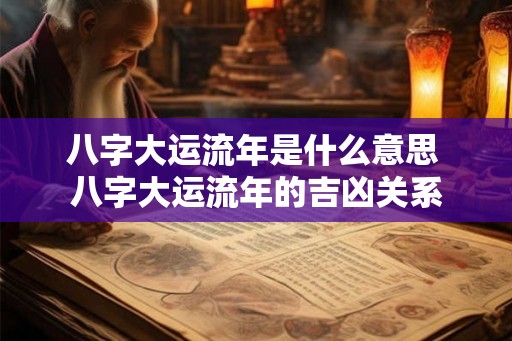 八字大运流年是什么意思 八字大运流年的吉凶关系 八字大运流年是什么意思 八字大运流年的吉凶关系
