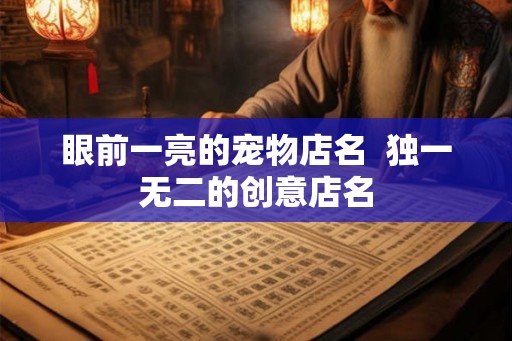 眼前一亮的宠物店名  独一无二的创意店名