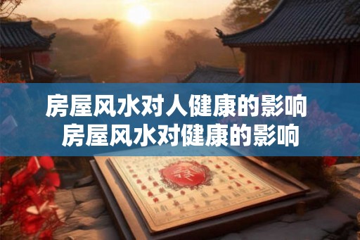 房屋风水对人健康的影响 房屋风水对健康的影响