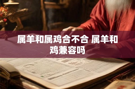 属羊和属鸡合不合 属羊和鸡兼容吗