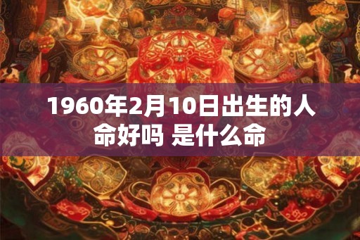 1960年2月10日出生的人命好吗 是什么命