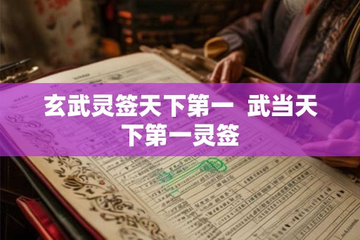玄武灵签天下第一  武当天下第一灵签