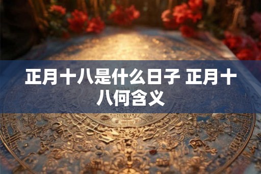 正月十八是什么日子 正月十八何含义